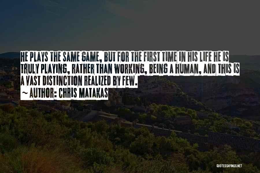 Chris Matakas Quotes: He Plays The Same Game, But For The First Time In His Life He Is Truly Playing, Rather Than Working,