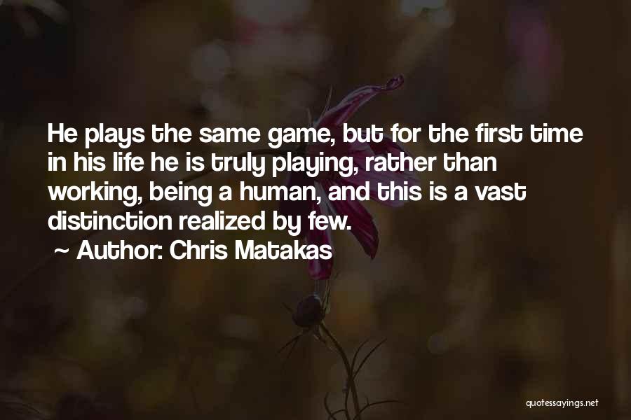Chris Matakas Quotes: He Plays The Same Game, But For The First Time In His Life He Is Truly Playing, Rather Than Working,
