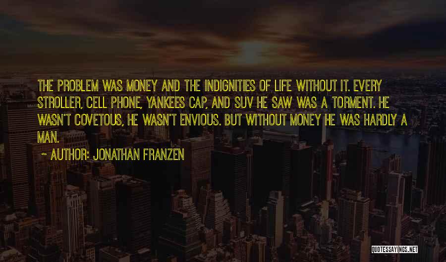 Jonathan Franzen Quotes: The Problem Was Money And The Indignities Of Life Without It. Every Stroller, Cell Phone, Yankees Cap, And Suv He