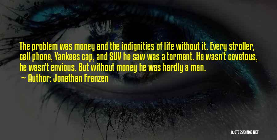 Jonathan Franzen Quotes: The Problem Was Money And The Indignities Of Life Without It. Every Stroller, Cell Phone, Yankees Cap, And Suv He