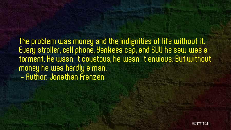 Jonathan Franzen Quotes: The Problem Was Money And The Indignities Of Life Without It. Every Stroller, Cell Phone, Yankees Cap, And Suv He