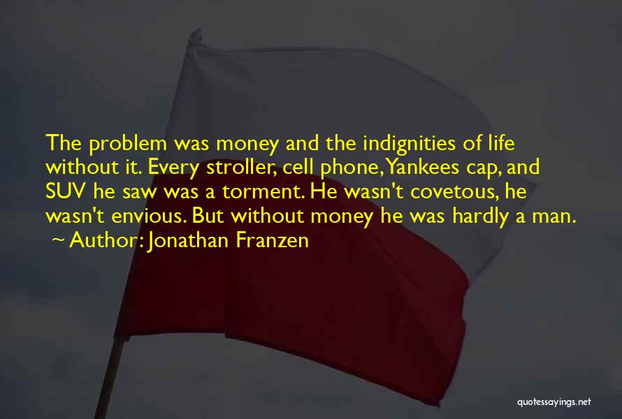 Jonathan Franzen Quotes: The Problem Was Money And The Indignities Of Life Without It. Every Stroller, Cell Phone, Yankees Cap, And Suv He