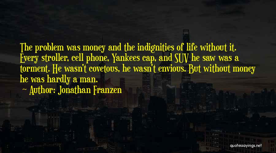 Jonathan Franzen Quotes: The Problem Was Money And The Indignities Of Life Without It. Every Stroller, Cell Phone, Yankees Cap, And Suv He