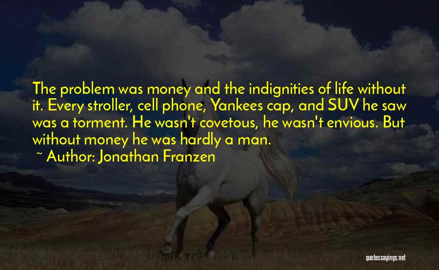 Jonathan Franzen Quotes: The Problem Was Money And The Indignities Of Life Without It. Every Stroller, Cell Phone, Yankees Cap, And Suv He