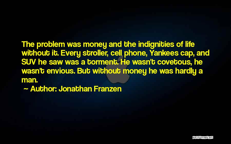 Jonathan Franzen Quotes: The Problem Was Money And The Indignities Of Life Without It. Every Stroller, Cell Phone, Yankees Cap, And Suv He