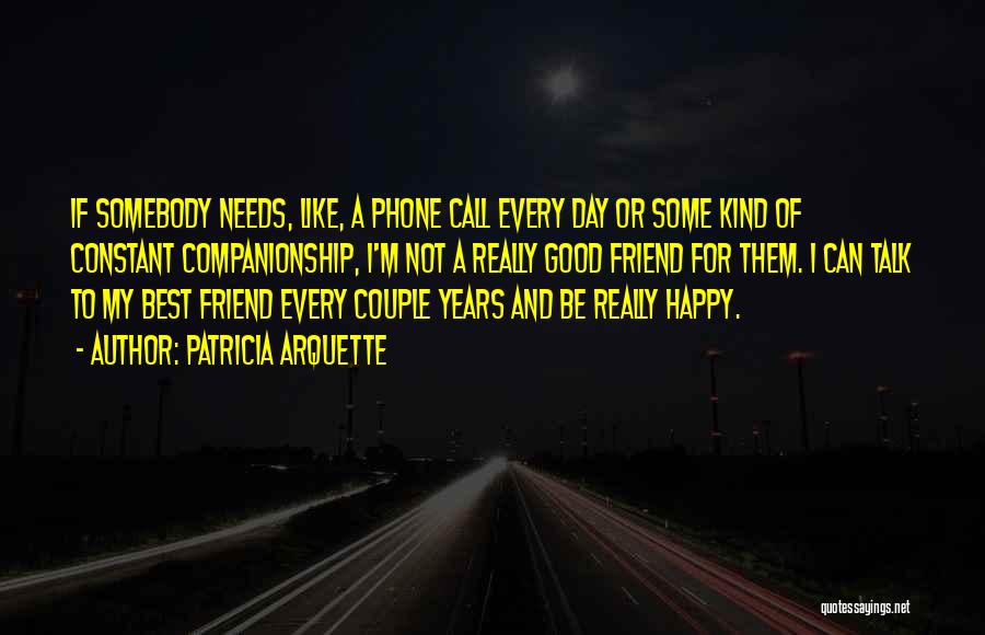 Patricia Arquette Quotes: If Somebody Needs, Like, A Phone Call Every Day Or Some Kind Of Constant Companionship, I'm Not A Really Good