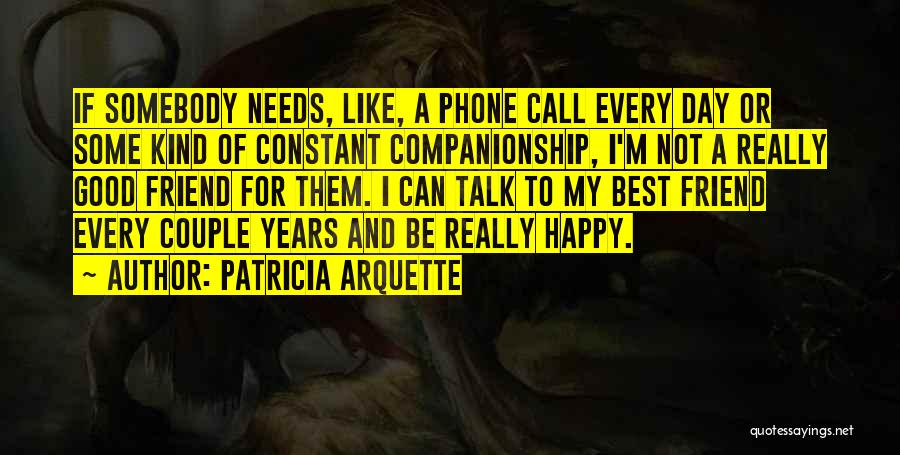 Patricia Arquette Quotes: If Somebody Needs, Like, A Phone Call Every Day Or Some Kind Of Constant Companionship, I'm Not A Really Good