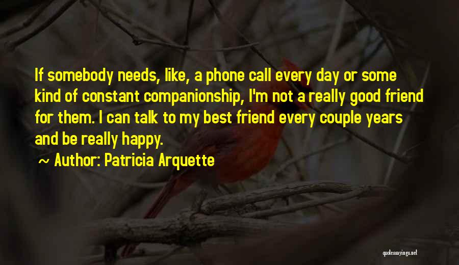 Patricia Arquette Quotes: If Somebody Needs, Like, A Phone Call Every Day Or Some Kind Of Constant Companionship, I'm Not A Really Good