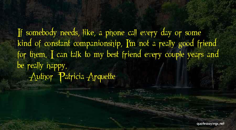 Patricia Arquette Quotes: If Somebody Needs, Like, A Phone Call Every Day Or Some Kind Of Constant Companionship, I'm Not A Really Good