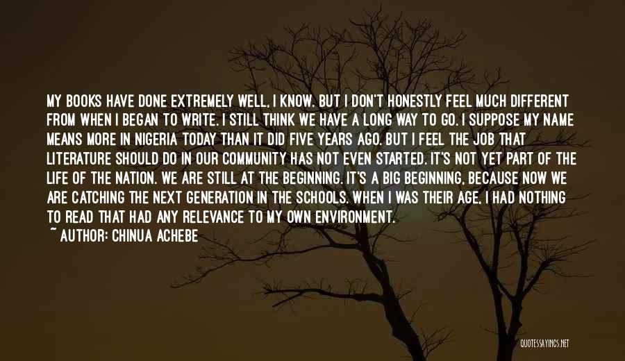 Chinua Achebe Quotes: My Books Have Done Extremely Well, I Know. But I Don't Honestly Feel Much Different From When I Began To