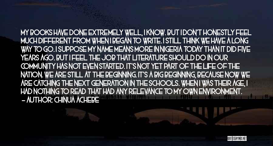 Chinua Achebe Quotes: My Books Have Done Extremely Well, I Know. But I Don't Honestly Feel Much Different From When I Began To