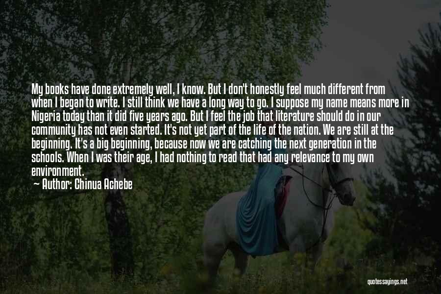 Chinua Achebe Quotes: My Books Have Done Extremely Well, I Know. But I Don't Honestly Feel Much Different From When I Began To