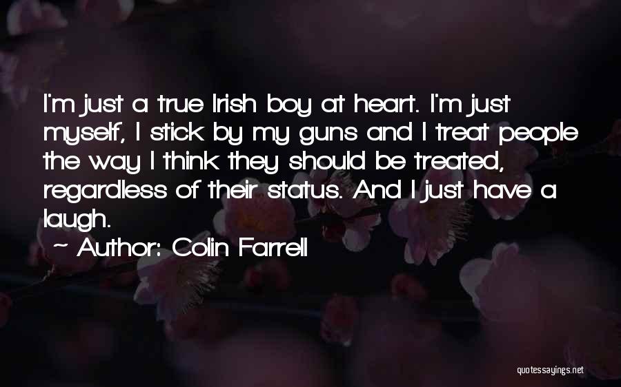 Colin Farrell Quotes: I'm Just A True Irish Boy At Heart. I'm Just Myself, I Stick By My Guns And I Treat People