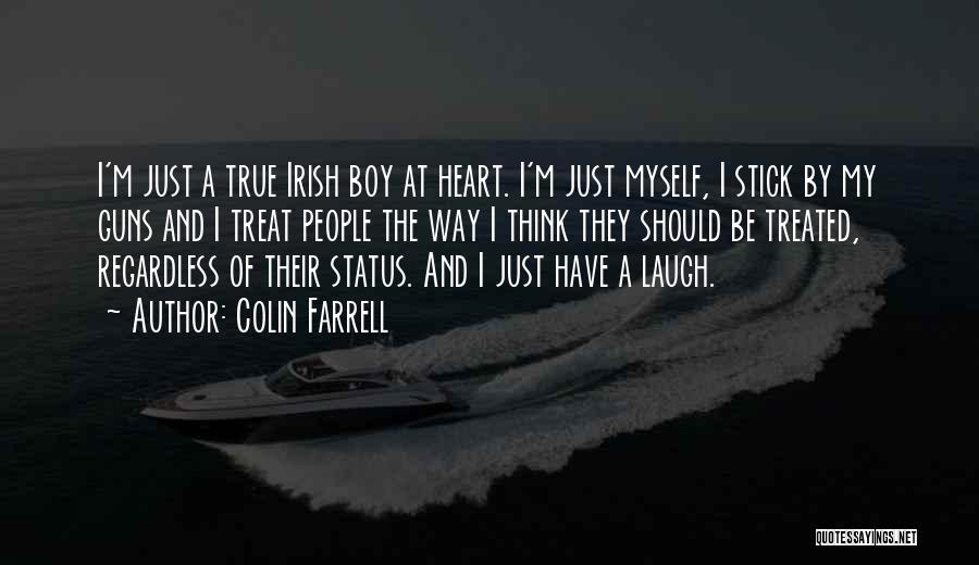 Colin Farrell Quotes: I'm Just A True Irish Boy At Heart. I'm Just Myself, I Stick By My Guns And I Treat People