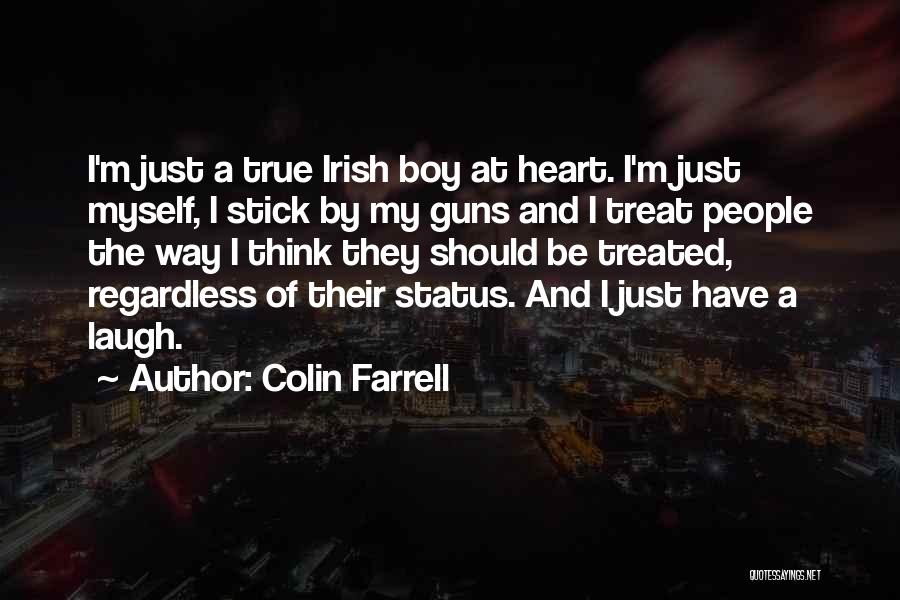 Colin Farrell Quotes: I'm Just A True Irish Boy At Heart. I'm Just Myself, I Stick By My Guns And I Treat People