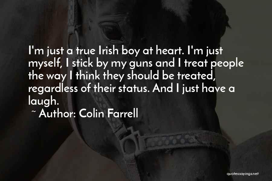 Colin Farrell Quotes: I'm Just A True Irish Boy At Heart. I'm Just Myself, I Stick By My Guns And I Treat People