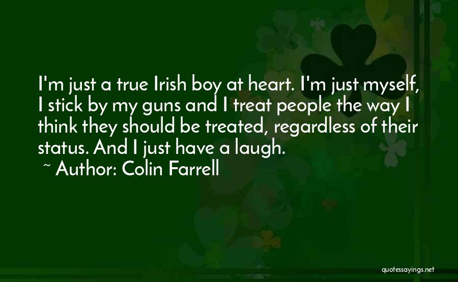 Colin Farrell Quotes: I'm Just A True Irish Boy At Heart. I'm Just Myself, I Stick By My Guns And I Treat People