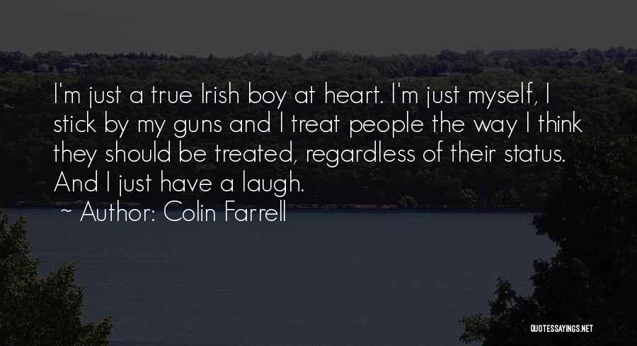 Colin Farrell Quotes: I'm Just A True Irish Boy At Heart. I'm Just Myself, I Stick By My Guns And I Treat People