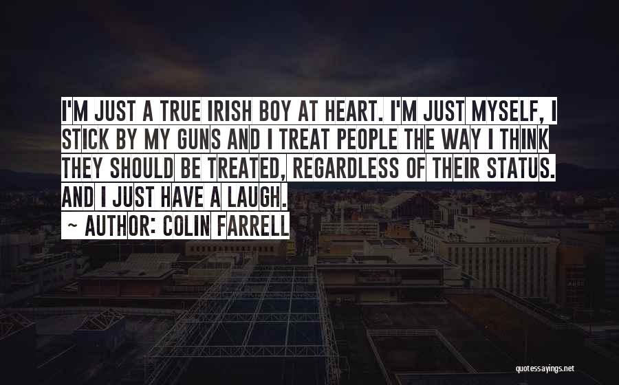 Colin Farrell Quotes: I'm Just A True Irish Boy At Heart. I'm Just Myself, I Stick By My Guns And I Treat People