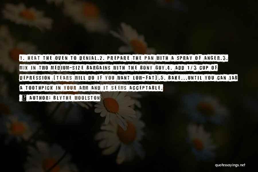Blythe Woolston Quotes: 1. Heat The Oven To Denial.2. Prepare The Pan With A Spray Of Anger.3. Mix In Two Medium-size Bargains With