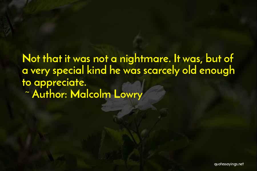 Malcolm Lowry Quotes: Not That It Was Not A Nightmare. It Was, But Of A Very Special Kind He Was Scarcely Old Enough
