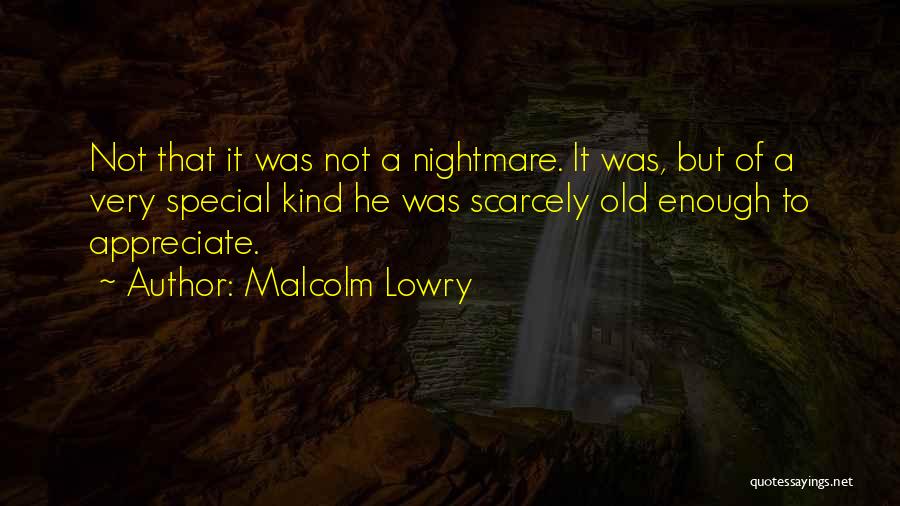 Malcolm Lowry Quotes: Not That It Was Not A Nightmare. It Was, But Of A Very Special Kind He Was Scarcely Old Enough