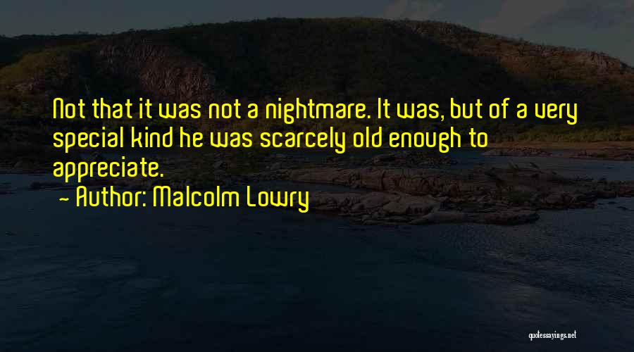 Malcolm Lowry Quotes: Not That It Was Not A Nightmare. It Was, But Of A Very Special Kind He Was Scarcely Old Enough