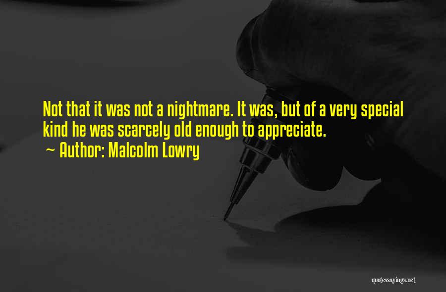 Malcolm Lowry Quotes: Not That It Was Not A Nightmare. It Was, But Of A Very Special Kind He Was Scarcely Old Enough