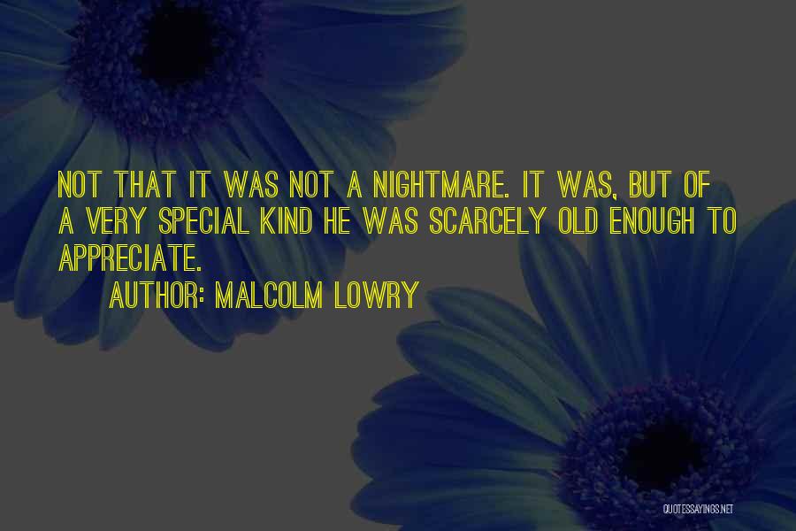 Malcolm Lowry Quotes: Not That It Was Not A Nightmare. It Was, But Of A Very Special Kind He Was Scarcely Old Enough