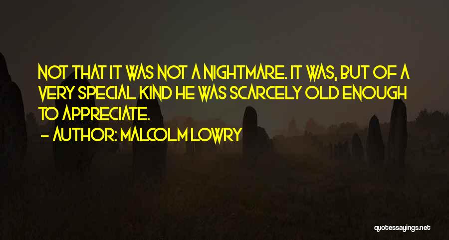 Malcolm Lowry Quotes: Not That It Was Not A Nightmare. It Was, But Of A Very Special Kind He Was Scarcely Old Enough