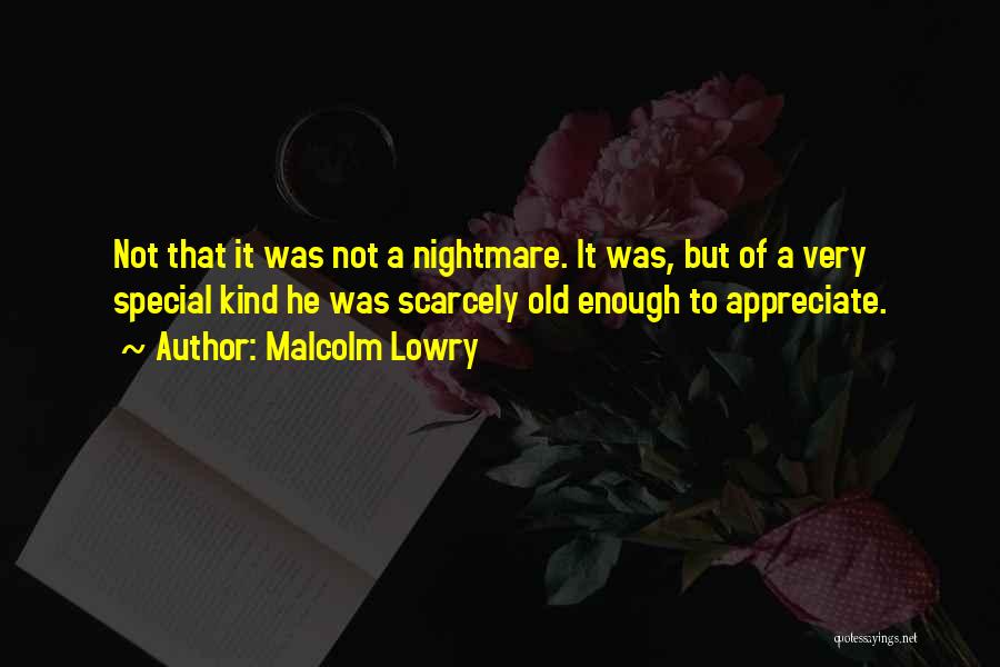 Malcolm Lowry Quotes: Not That It Was Not A Nightmare. It Was, But Of A Very Special Kind He Was Scarcely Old Enough