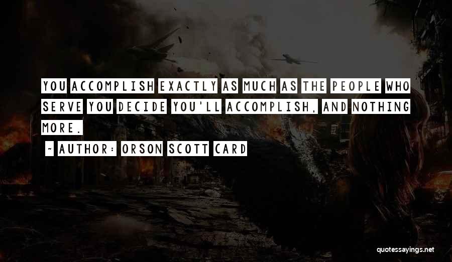 Orson Scott Card Quotes: You Accomplish Exactly As Much As The People Who Serve You Decide You'll Accomplish, And Nothing More.