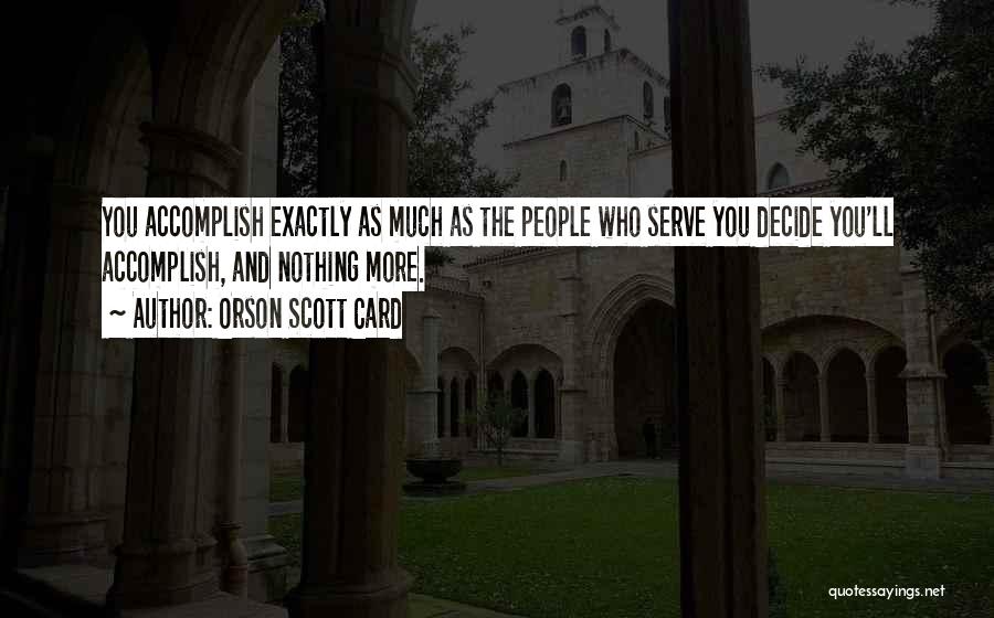 Orson Scott Card Quotes: You Accomplish Exactly As Much As The People Who Serve You Decide You'll Accomplish, And Nothing More.