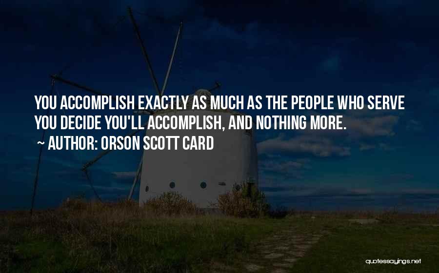Orson Scott Card Quotes: You Accomplish Exactly As Much As The People Who Serve You Decide You'll Accomplish, And Nothing More.