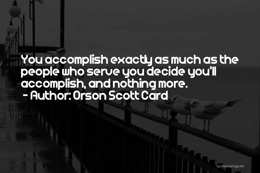 Orson Scott Card Quotes: You Accomplish Exactly As Much As The People Who Serve You Decide You'll Accomplish, And Nothing More.