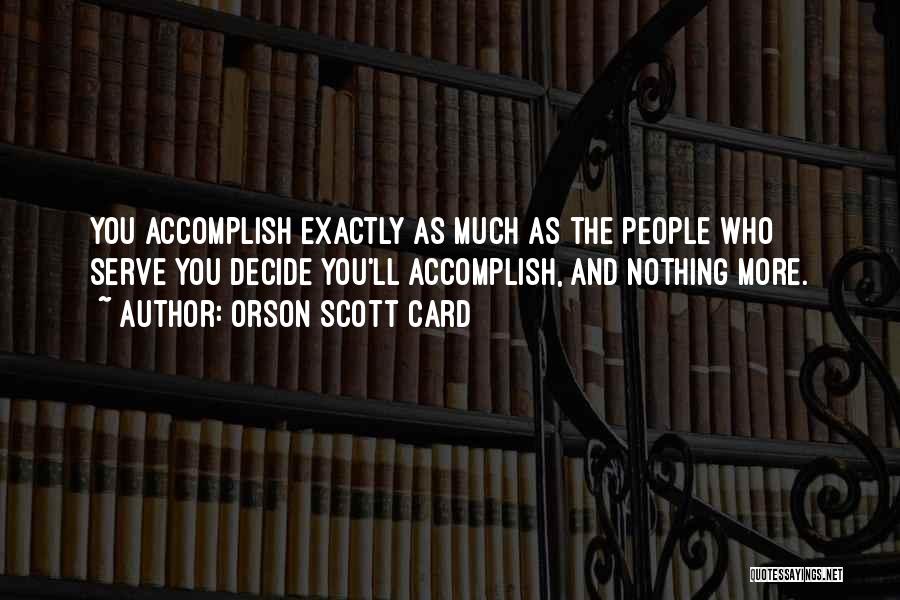 Orson Scott Card Quotes: You Accomplish Exactly As Much As The People Who Serve You Decide You'll Accomplish, And Nothing More.