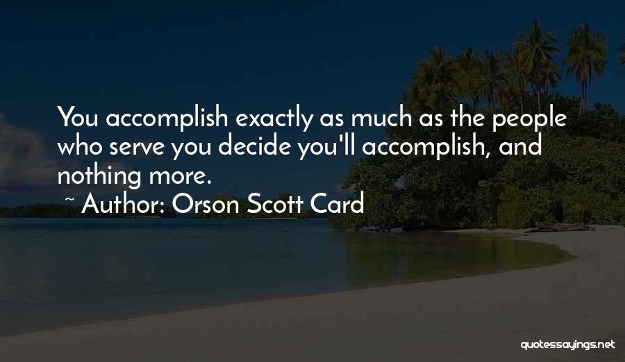 Orson Scott Card Quotes: You Accomplish Exactly As Much As The People Who Serve You Decide You'll Accomplish, And Nothing More.