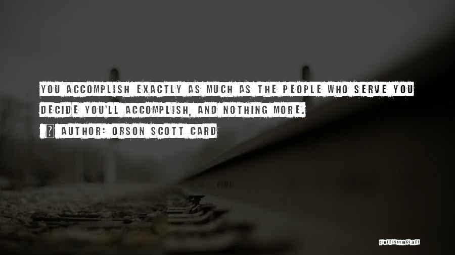 Orson Scott Card Quotes: You Accomplish Exactly As Much As The People Who Serve You Decide You'll Accomplish, And Nothing More.