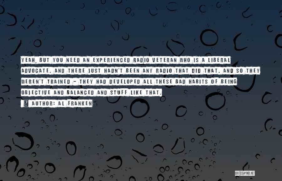 Al Franken Quotes: Yeah, But You Need An Experienced Radio Veteran Who Is A Liberal Advocate. And There Just Hadn't Been Any Radio