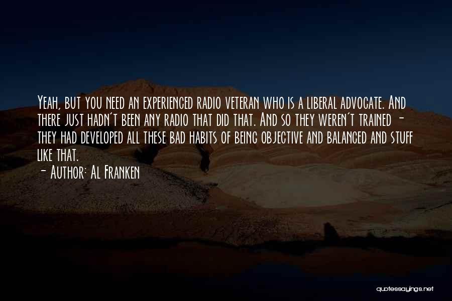 Al Franken Quotes: Yeah, But You Need An Experienced Radio Veteran Who Is A Liberal Advocate. And There Just Hadn't Been Any Radio