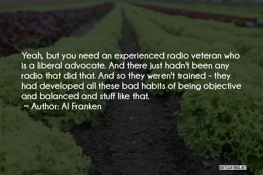 Al Franken Quotes: Yeah, But You Need An Experienced Radio Veteran Who Is A Liberal Advocate. And There Just Hadn't Been Any Radio