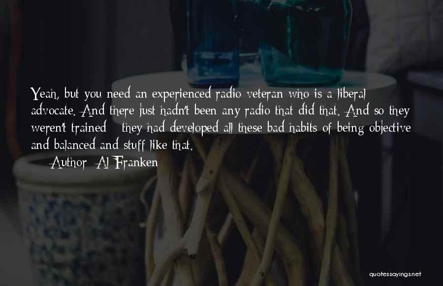 Al Franken Quotes: Yeah, But You Need An Experienced Radio Veteran Who Is A Liberal Advocate. And There Just Hadn't Been Any Radio