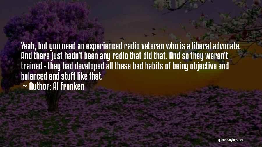 Al Franken Quotes: Yeah, But You Need An Experienced Radio Veteran Who Is A Liberal Advocate. And There Just Hadn't Been Any Radio