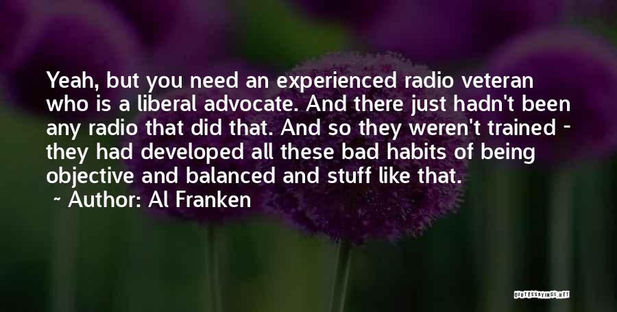 Al Franken Quotes: Yeah, But You Need An Experienced Radio Veteran Who Is A Liberal Advocate. And There Just Hadn't Been Any Radio