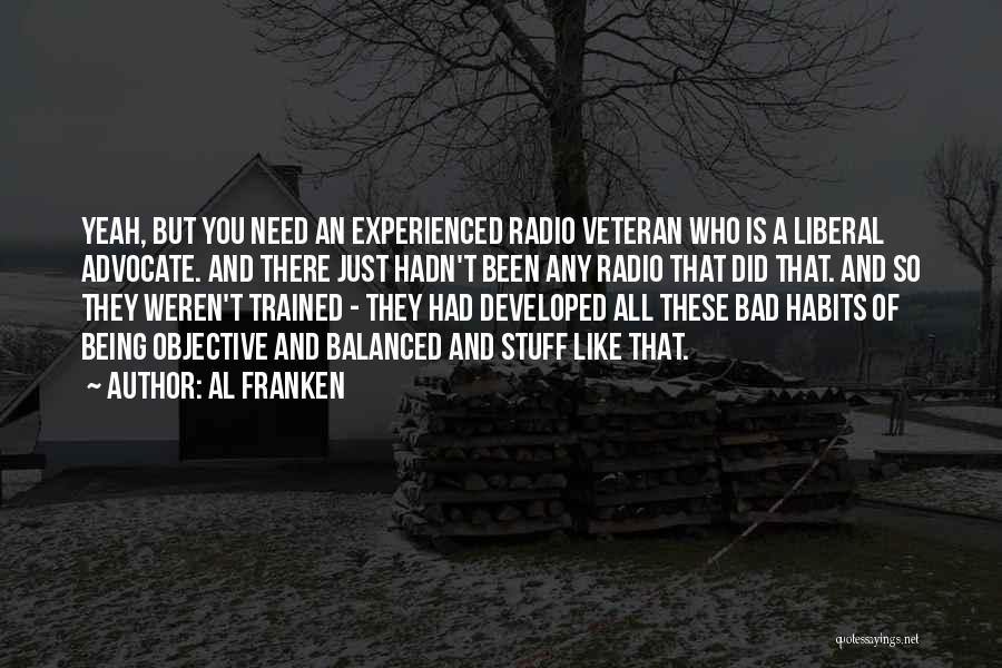 Al Franken Quotes: Yeah, But You Need An Experienced Radio Veteran Who Is A Liberal Advocate. And There Just Hadn't Been Any Radio