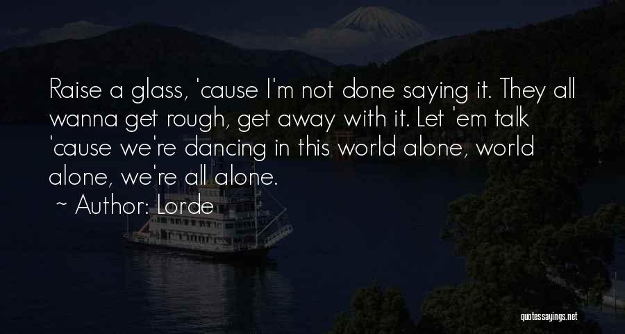 Lorde Quotes: Raise A Glass, 'cause I'm Not Done Saying It. They All Wanna Get Rough, Get Away With It. Let 'em