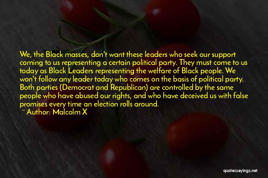 Malcolm X Quotes: We, The Black Masses, Don't Want These Leaders Who Seek Our Support Coming To Us Representing A Certain Political Party.