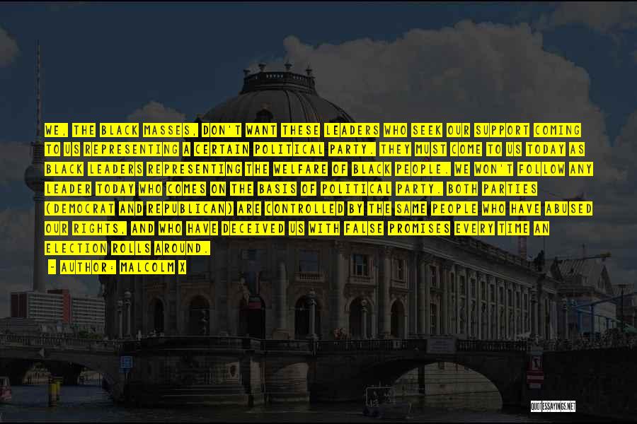 Malcolm X Quotes: We, The Black Masses, Don't Want These Leaders Who Seek Our Support Coming To Us Representing A Certain Political Party.
