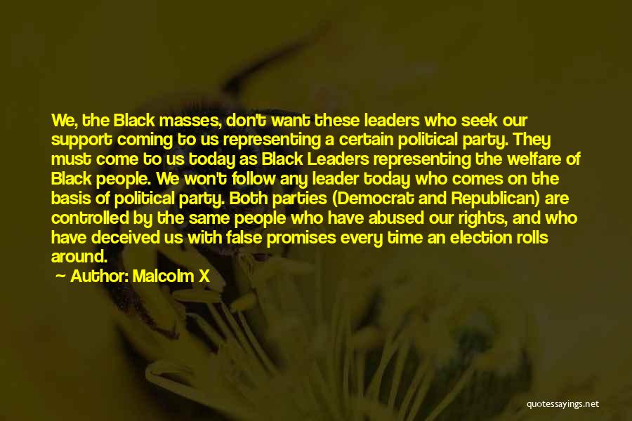 Malcolm X Quotes: We, The Black Masses, Don't Want These Leaders Who Seek Our Support Coming To Us Representing A Certain Political Party.