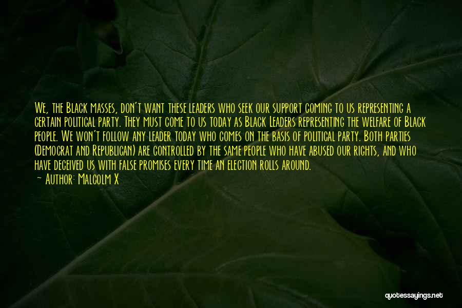 Malcolm X Quotes: We, The Black Masses, Don't Want These Leaders Who Seek Our Support Coming To Us Representing A Certain Political Party.